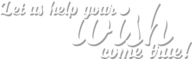 Let us help your wish come true!